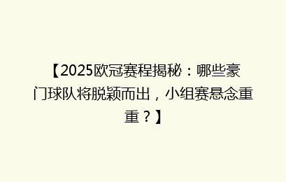 【2025欧冠赛程揭秘：哪些豪门球队将脱颖而出，小组赛悬念重重？】