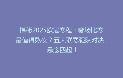 揭秘2025欧冠赛程：哪场比赛最值得熬夜？五大联赛强队对决，悬念四起！
