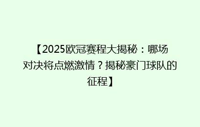 【2025欧冠赛程大揭秘：哪场对决将点燃激情？揭秘豪门球队的征程】
