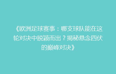《欧洲足球赛事：哪支球队能在这轮对决中脱颖而出？揭秘悬念四伏的巅峰对决》