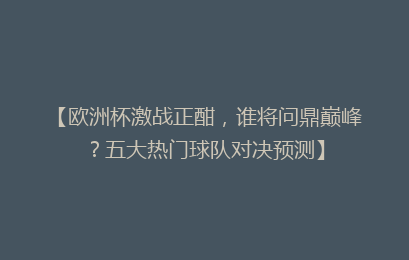 【欧洲杯激战正酣，谁将问鼎巅峰？五大热门球队对决预测】