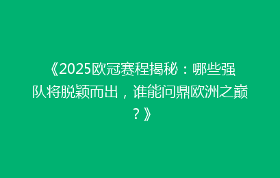 《2025欧冠赛程揭秘：哪些强队将脱颖而出，谁能问鼎欧洲之巅？》