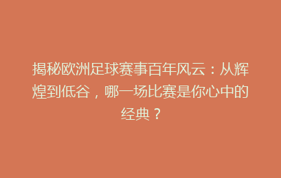 揭秘欧洲足球赛事百年风云：从辉煌到低谷，哪一场比赛是你心中的经典？