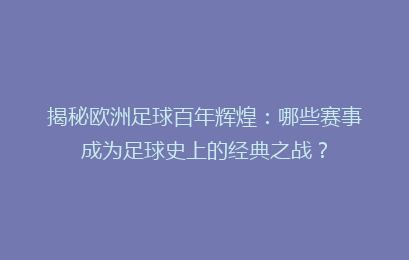 揭秘欧洲足球百年辉煌：哪些赛事成为足球史上的经典之战？