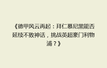 《德甲风云再起：拜仁慕尼黑能否延续不败神话，挑战英超豪门利物浦？》