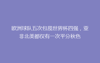 欧洲球队五次包揽世界杯四强，亚非北美都仅有一次平分秋色