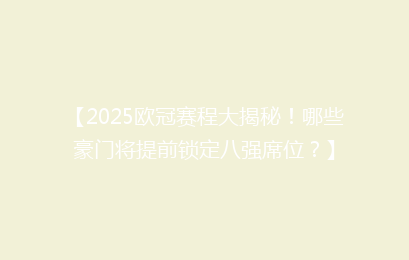【2025欧冠赛程大揭秘！哪些豪门将提前锁定八强席位？】