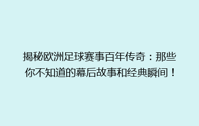 揭秘欧洲足球赛事百年传奇：那些你不知道的幕后故事和经典瞬间！