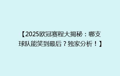 【2025欧冠赛程大揭秘：哪支球队能笑到最后？独家分析！】