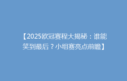 【2025欧冠赛程大揭秘：谁能笑到最后？小组赛亮点前瞻】