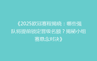 《2025欧冠赛程揭晓：哪些强队将提前锁定晋级名额？揭秘小组赛悬念对决》