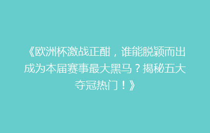 《欧洲杯激战正酣，谁能脱颖而出成为本届赛事最大黑马？揭秘五大夺冠热门！》