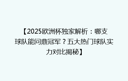 【2025欧洲杯独家解析：哪支球队能问鼎冠军？五大热门球队实力对比揭秘】