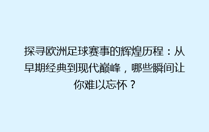 探寻欧洲足球赛事的辉煌历程：从早期经典到现代巅峰，哪些瞬间让你难以忘怀？