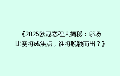 《2025欧冠赛程大揭秘：哪场比赛将成焦点，谁将脱颖而出？》