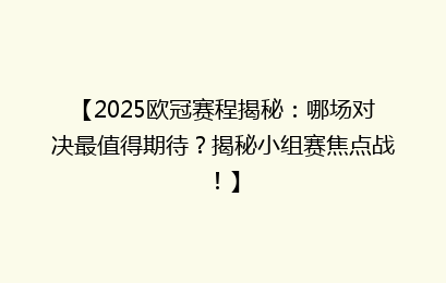 【2025欧冠赛程揭秘：哪场对决最值得期待？揭秘小组赛焦点战！】