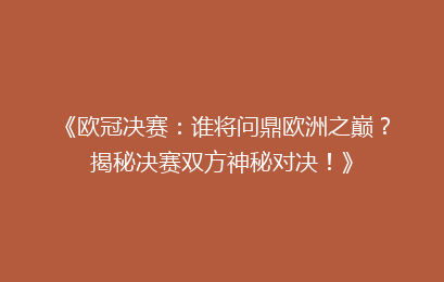 《欧冠决赛:谁将问鼎欧洲之巅?揭秘决赛双方神秘对决!》