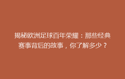 揭秘欧洲足球百年荣耀：那些经典赛事背后的故事，你了解多少？