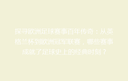 探寻欧洲足球赛事百年传奇:从英格兰杯到欧洲冠军联赛,哪些赛事成就了足球史上的经典时刻?