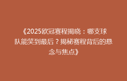 《2025欧冠赛程揭晓：哪支球队能笑到最后？揭秘赛程背后的悬念与焦点》