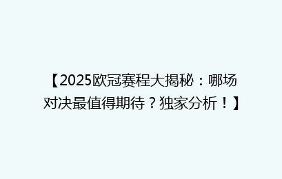 【2025欧冠赛程大揭秘：哪场对决最值得期待？独家分析！】