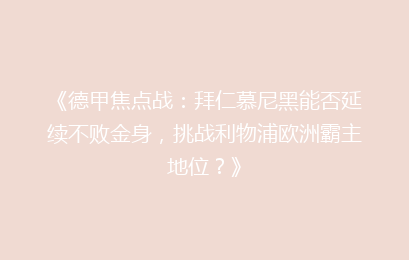 《德甲焦点战：拜仁慕尼黑能否延续不败金身，挑战利物浦欧洲霸主地位？》