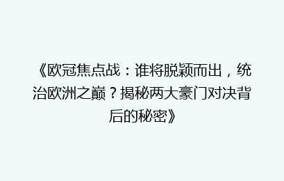 《欧冠焦点战：谁将脱颖而出，统治欧洲之巅？揭秘两大豪门对决背后的秘密》
