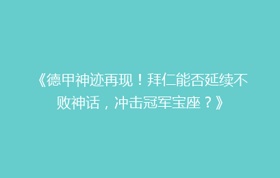 《德甲神迹再现!拜仁能否延续不败神话,冲击冠军宝座?》