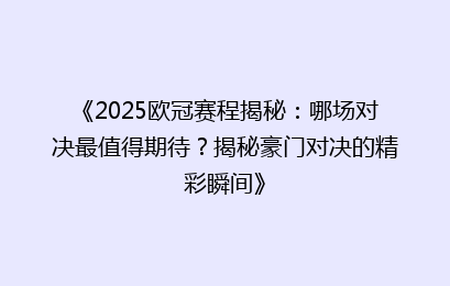 《2025欧冠赛程揭秘：哪场对决最值得期待？揭秘豪门对决的精彩瞬间》