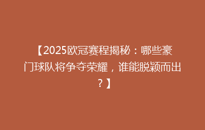 【2025欧冠赛程揭秘：哪些豪门球队将争夺荣耀，谁能脱颖而出？】