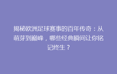揭秘欧洲足球赛事的百年传奇：从萌芽到巅峰，哪些经典瞬间让你铭记终生？