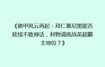 《德甲风云再起：拜仁慕尼黑能否延续不败神话，利物浦挑战英超霸主地位？》