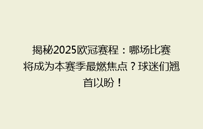 揭秘2025欧冠赛程：哪场比赛将成为本赛季最燃焦点？球迷们翘首以盼！