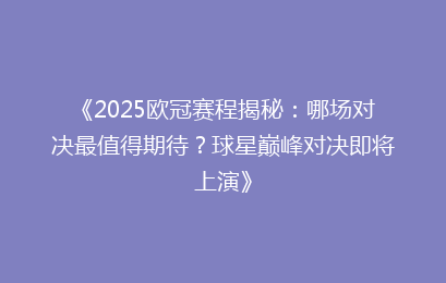 《2025欧冠赛程揭秘：哪场对决最值得期待？球星巅峰对决即将上演》
