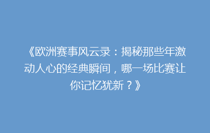 《欧洲赛事风云录：揭秘那些年激动人心的经典瞬间，哪一场比赛让你记忆犹新？》