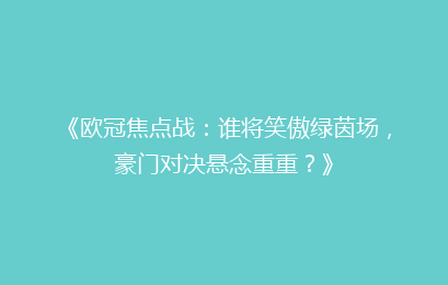 《欧冠焦点战：谁将笑傲绿茵场，豪门对决悬念重重？》
