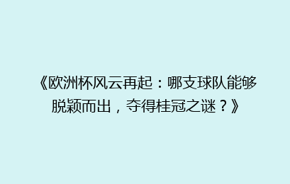 《欧洲杯风云再起：哪支球队能够脱颖而出，夺得桂冠之谜？》