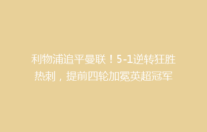 利物浦追平曼联！5-1逆转狂胜热刺，提前四轮加冕英超冠军