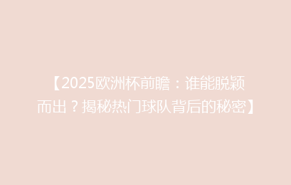 【2025欧洲杯前瞻：谁能脱颖而出？揭秘热门球队背后的秘密】