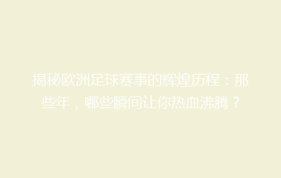 揭秘欧洲足球赛事的辉煌历程：那些年，哪些瞬间让你热血沸腾？