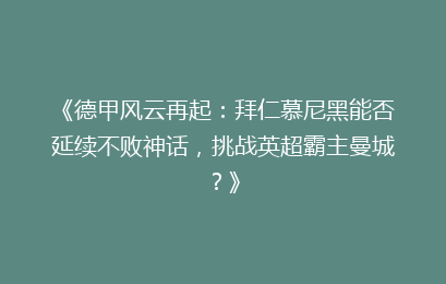 《德甲风云再起：拜仁慕尼黑能否延续不败神话，挑战英超霸主曼城？》
