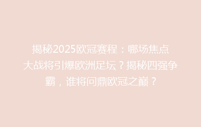 揭秘2025欧冠赛程：哪场焦点大战将引爆欧洲足坛？揭秘四强争霸，谁将问鼎欧冠之巅？
