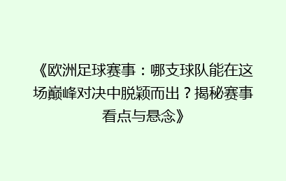 《欧洲足球赛事：哪支球队能在这场巅峰对决中脱颖而出？揭秘赛事看点与悬念》