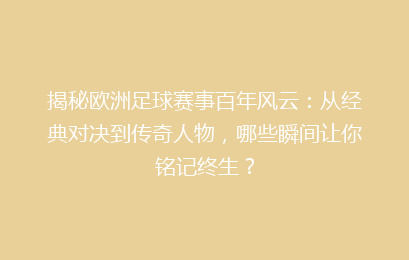 揭秘欧洲足球赛事百年风云：从经典对决到传奇人物，哪些瞬间让你铭记终生？