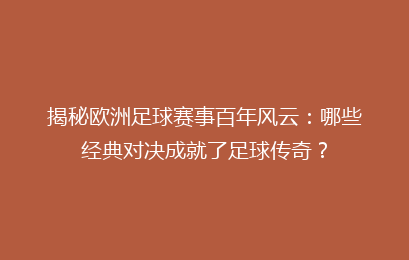 揭秘欧洲足球赛事百年风云：哪些经典对决成就了足球传奇？