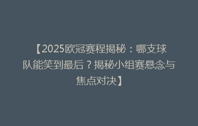 【2025欧冠赛程揭秘：哪支球队能笑到最后？揭秘小组赛悬念与焦点对决】