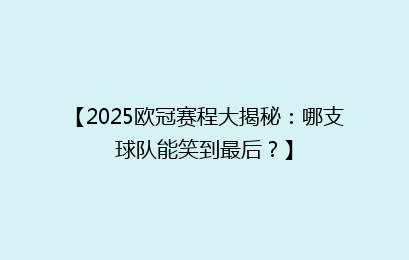 【2025欧冠赛程大揭秘：哪支球队能笑到最后？】