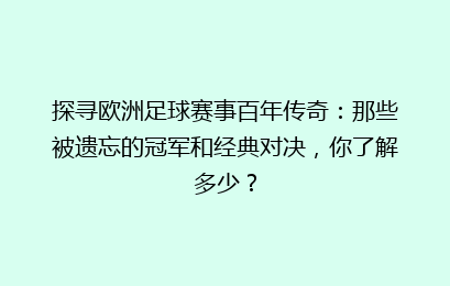 探寻欧洲足球赛事百年传奇：那些被遗忘的冠军和经典对决，你了解多少？