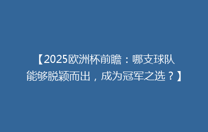 【2025欧洲杯前瞻:哪支球队能够脱颖而出,成为冠军之选?】