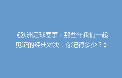 《欧洲足球赛事:那些年我们一起见证的经典对决,你记得多少?》